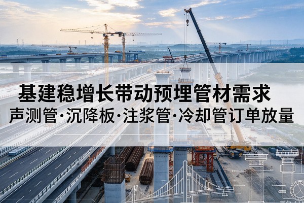 宁化基建稳增长带动预埋监测管材需求，声测管、沉降板、注浆管订单持续放量